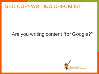 Are you writing content “for Google?”
SEO COPYWRITING CHECKLIST
 