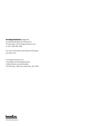 strategy+business magazine
is published by Booz  Company Inc.
To subscribe, visit strategy-business.com
or call 1-855-869-4862.
For more information about Booz  Company,
visit booz.com

• strategy-business.com
• facebook.com/strategybusiness
• http://twitter.com/stratandbiz
101 Park Ave., 18th Floor, New York, NY 10178

© 2013 Booz  Company Inc.

 