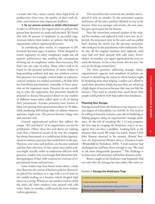 a season, but they cannot sustain these high levels of
productivity. Over time, the quality of their work declines and initiatives miss important deadlines.
3. Do our policies promote or inhibit effectiveness?

Planning Your Escape

Freeing yourself from the hindrance trap requires a certain degree of vulnerability (see Exhibit 3). You need to
be willing to honestly examine your role in hindering or
helping progress along an organization’s strategic pathways. At the risk of sounding like a 12-step program,
the first step in escaping the hindrance trap is to recognize that you have a problem. Looking back at the
disasters that struck BP under his watch, former CEO
John Browne observed in his memoir, Beyond Business: An Inspirational Memoir from a Visionary Leader
(Weidenfeld & Nicholson, 2010), “I wish someone had
challenged me and been brave enough to say: ‘We need
to ask more disagreeable questions.’” The challenge is
to hone one’s self-awareness well before disasters strike.
Bosses caught in the hindrance trap frequently find
out only after the damage has been done. But some enExhibit 3: Escape the Hindrance Trap
Consider the possibility that you may be hindering organizational effectiveness.
Clarify leadership intent: the what and the why.
Consider organizational bandwidth when rolling out initiatives.
Eliminate or rewrite policies that don’t help.

feature organizations & people
features title of the article

Leaders at all levels in the organization set policies that
govern how decisions are made and executed. We found
that only 36 percent of employees in successful organizations believe their leaders set policies that help the
organization achieve superior performance.
In considering these results, it’s important to differentiate between types of policies. Those designed to
ensure regulatory or safety compliance might not aid
superior performance, but avoiding the consequences
of being out of compliance makes them necessary. But
that’s just one type of policy. Many others tend to be
based on the personal preferences of senior leaders or
long-standing tradition and may not reinforce current
best practices. For example, a senior leader in a pharmaceutical company we studied instituted a 10-slide limit
for PowerPoint presentations, ostensibly to focus attention on the important issues. However, he was unwilling to relax the expectation that presenters should be
prepared to discuss fine-grained detail on any number
of different issues when called upon to do so during
their presentation. Anxious presenters were known to
labor over getting their presentations down to 10 slides,
while producing 100 backup slides to address whatever
questions might arise. The process became a huge time
and attention sink.
General organizational policies that address the
unique “do’s and don’ts” of an organization can also be
problematic. Often, these do’s and don’ts are nothing
more than a historical record of the way the company
has always functioned, or a codification of the organizational or industry practices that worked best in the past.
However, over time such policies can become outdated
and lose their relevance. In fact, many once-useful policies might actually evolve to undermine effective work
practices. Leaders may unwittingly find themselves hindering progress if they stifle constructive criticism of organizational norms and practices.
Some readers may have heard stories about a study
that illustrates the inertia of business policies. Researchers placed five monkeys in a cage with a set of stairs in
the middle leading to a banana, which dangled high
above on a string. Whenever any monkey tried to climb
the stairs, the other monkeys were sprayed with cold
water. Soon, no monkey could touch the stairs without
violent opposition.

The researchers then removed one monkey and replaced it with an outsider. To the newcomer’s surprise
and horror, all the other monkeys blocked its way to the
banana. After two attempts and attacks, the new monkey gave up its quest for the banana.
Next the researchers removed another of the original five monkeys and replaced it with a new one. As expected, the newcomer went to the stairs and was pulled
back. Joining the attack was the previous newcomer,
who took part in the punishment with enthusiasm. One
by one, all the original monkeys were replaced, until
none had ever been sprayed with cold water. Nevertheless, no monkey ever again approached the stairs to
reach the banana. As far as they knew, this was just “the
way we do things around here.”
The three questions addressing strategic clarity,
organizational capacity, and soundness of policies are
crucial in identifying the extent to which leaders might
be hindering more than helping. Leaders can’t afford to
avoid these questions simply because they are achieving
a high degree of success or because they may not like the
answers. They need to consider how much better their
people could perform with help rather than hindrance.

6

 