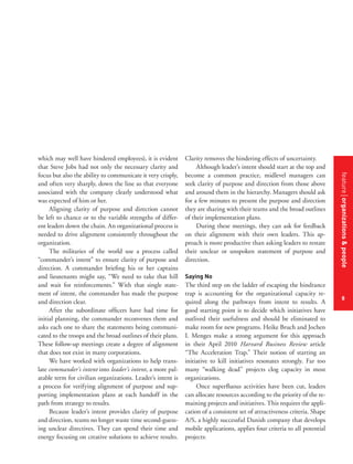 Clarity removes the hindering effects of uncertainty.
Although leader’s intent should start at the top and
become a common practice, midlevel managers can
seek clarity of purpose and direction from those above
and around them in the hierarchy. Managers should ask
for a few minutes to present the purpose and direction
they are sharing with their teams and the broad outlines
of their implementation plans.
During these meetings, they can ask for feedback
on their alignment with their own leaders. This approach is more productive than asking leaders to restate
their unclear or unspoken statement of purpose and
direction.

feature organizations & people
features title of the article

which may well have hindered employees), it is evident
that Steve Jobs had not only the necessary clarity and
focus but also the ability to communicate it very crisply,
and often very sharply, down the line so that everyone
associated with the company clearly understood what
was expected of him or her.
Aligning clarity of purpose and direction cannot
be left to chance or to the variable strengths of different leaders down the chain. An organizational process is
needed to drive alignment consistently throughout the
organization.
The militaries of the world use a process called
“commander’s intent” to ensure clarity of purpose and
direction. A commander briefing his or her captains
and lieutenants might say, “We need to take that hill
and wait for reinforcements.” With that single statement of intent, the commander has made the purpose
and direction clear.
After the subordinate officers have had time for
initial planning, the commander reconvenes them and
asks each one to share the statements being communicated to the troops and the broad outlines of their plans.
These follow-up meetings create a degree of alignment
that does not exist in many corporations.
We have worked with organizations to help translate commander’s intent into leader’s intent, a more palatable term for civilian organizations. Leader’s intent is
a process for verifying alignment of purpose and supporting implementation plans at each handoff in the
path from strategy to results.
Because leader’s intent provides clarity of purpose
and direction, teams no longer waste time second-guessing unclear directives. They can spend their time and
energy focusing on creative solutions to achieve results.

Saying No

The third step on the ladder of escaping the hindrance
trap is accounting for the organizational capacity required along the pathways from intent to results. A
good starting point is to decide which initiatives have
outlived their usefulness and should be eliminated to
make room for new programs. Heike Bruch and Jochen
I. Menges make a strong argument for this approach
in their April 2010 Harvard Business Review article
“The Acceleration Trap.” Their notion of starting an
initiative to kill initiatives resonates strongly. Far too
many “walking dead” projects clog capacity in most
organizations.
Once superfluous activities have been cut, leaders
can allocate resources according to the priority of the remaining projects and initiatives. This requires the application of a consistent set of attractiveness criteria. Shape
A/S, a highly successful Danish company that develops
mobile applications, applies four criteria to all potential
projects:

8

 