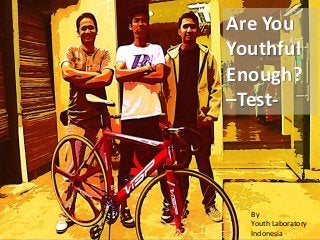 Are You
Youthful
Enough?
–Test-
By
Youth Laboratory
Indonesia
 