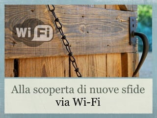 Alla scoperta di nuove sfide
         via Wi-Fi
 