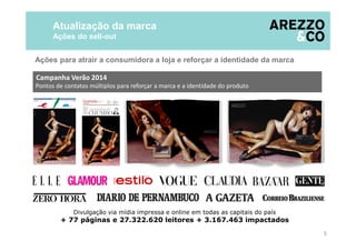 Campanha Verão 2014
Atualização da marca
Ações do sell-out
5
Ações para atrair a consumidora a loja e reforçar a identidade da marca
Pontos de contatos múltiplos para reforçar a marca e a identidade do produto
Divulgação via mídia impressa e online em todas as capitais do país
+ 77 páginas e 27.322.620 leitores + 3.167.463 impactados
 