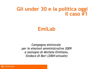 Gli under 30 e la politica oggi Il caso #1 EmiLab Campagna elettorale  per le elezioni amministrative 2009 a sostegno di M...