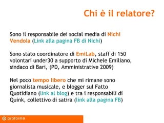 Chi è il relatore? Sono il responsabile dei social media di  Nichi Vendola  ( Link alla pagina FB di Nichi ) Sono stato co...