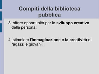 Compiti della biblioteca pubblica 3. offrire opportunità per lo  sviluppo creativo  della persona;  4. stimolare l' immaginazione e la creatività  di ragazzi e giovani: 