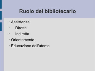Ruolo del bibliotecario Assistenza Diretta Indiretta Orientamento Educazione dell'utente 