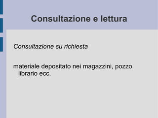 Consultazione e lettura Consultazione su richiesta materiale depositato nei magazzini, pozzo librario ecc. 