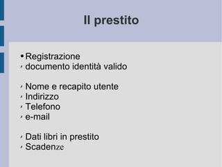 Il prestito Registrazione documento identità valido Nome e recapito utente Indirizzo Telefono e-mail Dati libri in prestito Scaden ze 