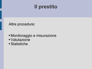 Il prestito Altre procedure: Monitoraggio e misurazione Valutazione Statistiche 