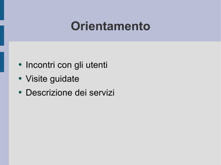 Orientamento Incontri con gli utenti Visite guidate Descrizione dei servizi 