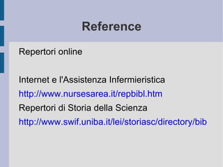 Reference Repertori online Internet e l'Assistenza Infermieristica http://www.nursesarea.it/repbibl.htm Repertori di Storia della Scienza http://www.swif.uniba.it/lei/storiasc/directory/bibliografie.htm 