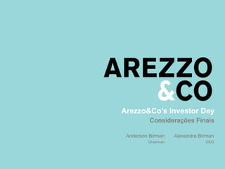 Arezzo&Co’s Investor Day 
Considerações Finais 
Anderson Birman 
Chairman 
Alexandre Birman 
CEO 
 