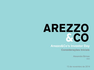 Arezzo&Co’s Investor Day 
Considerações Iniciais 
Alexandre Birman 
CEO 
13 de novembro de 2014 
 