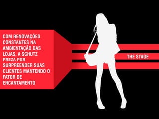 ● 
COM RENOVAÇÕES 
CONSTANTES NA 
AMBIENTAÇÃO DAS 
LOJAS, A SCHUTZ 
PREZA POR 
SURPREENDER SUAS 
CLIENTES MANTENDO O 
FATOR DE 
ENCANTAMENTO 
THE STAGE 
 