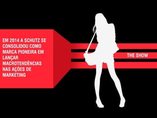 ● 
EM 2014 A SCHUTZ SE 
CONSOLIDOU COMO 
MARCA PIONEIRA EM 
LANÇAR 
MACROTENDÊNCIAS 
NAS AÇÕES DE 
MARKETING 
THE SHOW 
 