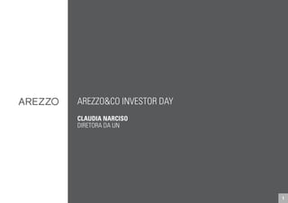 AREZZO&CO INVESTOR DAY 
CLAUDIA NARCISO 
DIRETORA DA UN 
1 
 