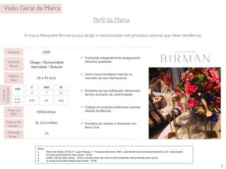 2009 
Design / Exclusividade 
Identidade / Sedução 
20 a 45 anos 
2 7 47 
47% 4% 49% 
Notas: 
1. Pontos de Venda (3T14): P = Lojas Próprias; F = Franquias Nacionais; MM = Lojas Multimarcas (mercado doméstico); EX = Exportações. 
2. % receita bruta ((últimos doze meses – 3T14) 
3. (UDM = últimos doze meses - 3T14). A receita bruta não inclui as Outras Receitas (não produzida pela marca). 
4. % receita bruta total (últimos doze meses – 3T14) 
3 
Fundação 
Perfil da 
Marca 
Público 
Alvo 
Canal de 
Distribuição 
PDV 
1 
% Rec. 
Bruta.2 
Preço no 
PDV 
Volume de 
Vendas 3 
% Receita 
Bruta 4 
P MM EX 
R$960,00/par 
R$ 12,9 milhões 
1% 
 Produzida artesanalmente assegurando 
altíssima qualidade 
 Única marca brasileira inserida no 
mercado de luxo internacional 
 Ambiente de loja sofisticado oferecendo 
serviço exclusivo de customização 
 Criação de produtos totalmente autorais 
ditando tendências 
 Escritório de vendas e showroom em 
Nova York 
 