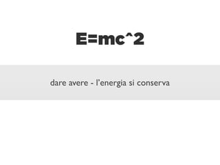 E=mc^2

dare avere - l’energia si conserva
 