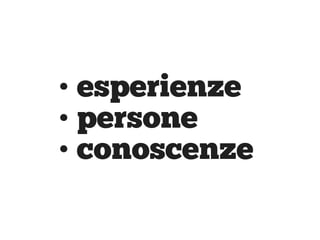 • esperienze
• persone
• conoscenze
 