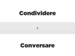 Condividere

     è




Conversare
 