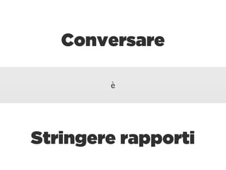 Conversare

        è




Stringere rapporti
 