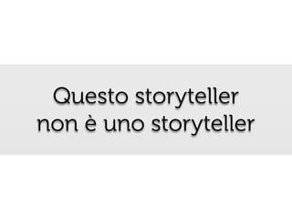 Questo storyteller
non è uno storyteller
 