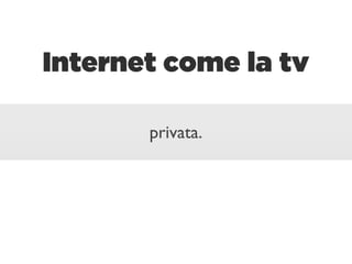 Internet come la tv

       privata.
 