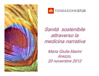 Sanità sostenibile
  attraverso la
medicina narrativa
 Maria Giulia Marini
      Arezzo,
 20 novembre 2012
 
