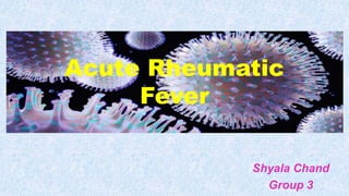 Acute Rheumatic
Fever
Shyala Chand
Group 3
 