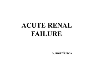 ACUTE RENAL
FAILURE
Dr. ROSE VEEDON
 