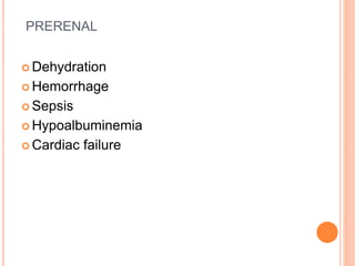 PRERENAL
 Dehydration
 Hemorrhage
 Sepsis
 Hypoalbuminemia
 Cardiac failure
 