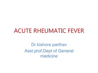 ACUTE RHEUMATIC FEVER
Dr kishore parthav
Asst.prof,Dept of General
medicine
 