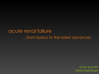 acute renal failure … from basics to the latest advances Joel M. Topf, MD Clinical Nephrologist 