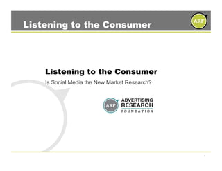 Listening to the Consumer




    Listening to the Consumer
    Is Social Media the New Market Research?




                                               1
 