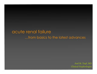 acute renal failure
      …from basics to the latest advances




                                    Joel M. Topf, MD
                                Clinical Nephrologist
 