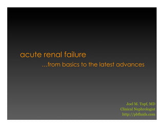 acute renal failure
…from basics to the latest advances
Joel M. Topf, MD
Clinical Nephrologist
http://pbfluids.com
 
