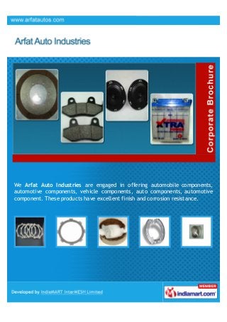 We Arfat Auto Industries are engaged in offering automobile components,
automotive components, vehicle components, auto components, automotive
component. These products have excellent finish and corrosion resistance.
 