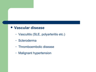 Vascular disease
– Vasculitis (SLE, polyarteritis etc.)
– Scleroderma
– Thromboembolic disease
– Malignant hypertension
 