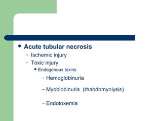 Acute tubular necrosis
– Ischemic injury
– Toxic injury
 Endogenous toxins
– Hemoglobinuria
– Myoblobinuria (rhabdomyolysis)
– Endotoxemia
 