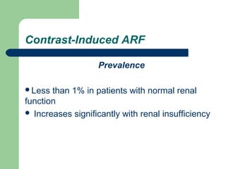 Contrast-Induced ARF
Prevalence
Less than 1% in patients with normal renal
function
 Increases significantly with renal insufficiency
 