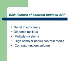 Risk Factors of contrast-induced ARF
 Renal insufficiency
 Diabetes mellitus
 Multiple myeloma
 High osmolar (ionic) contrast media
 Contrast medium volume
 