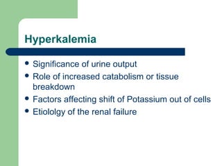 Hyperkalemia
 Significance of urine output
 Role of increased catabolism or tissue
breakdown
 Factors affecting shift of Potassium out of cells
 Etiololgy of the renal failure
 