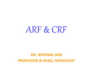 ARF & CRF
DR. ROOPAM JAIN
PROFESSOR & HEAD, PATHOLOGY
 