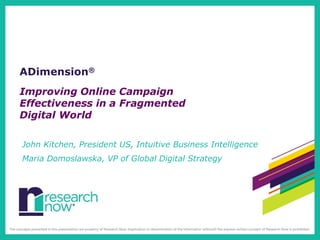 ADimension®
Improving Online Campaign
Effectiveness in a Fragmented
Digital World

John Kitchen, President US, Intuitive Business Intelligence
Maria Domoslawska, VP of Global Digital Strategy

 