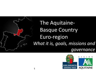 The Aquitaine-
    Basque Country
    Euro-region
What it is, goals, missions and
                    governance


1
 