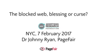 The blocked web, blessing or curse?
NYC, 7 February 2017
Dr Johnny Ryan, PageFair
 