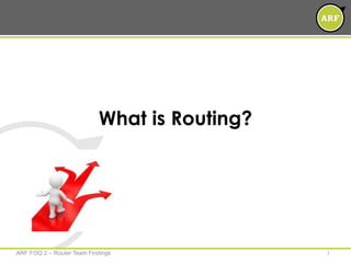 What is Routing?
1ARF FOQ 2 – Router Team Findings
 