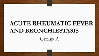 ACUTE RHEUMATIC FEVER
AND BRONCHIESTASIS
Group A
 