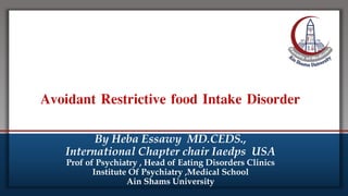 Click to edit Master title style
• Edit Master text styles
• Second level
• Third level
• Fourth level
• Fifth level
Avoidant Restrictive food Intake Disorder
By Heba Essawy MD.CEDS.,
International Chapter chair Iaedps USA
Prof of Psychiatry , Head of Eating Disorders Clinics
Institute Of Psychiatry ,Medical School
Ain Shams University
 